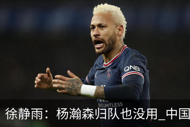 徐静雨：杨瀚森归队也没用 中国男篮跟日本已完全不是一个等级