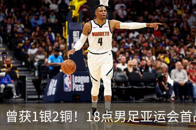 曾获1银2铜！18点男足亚运会首战 冲连续3届开门红 PK朝鲜或遇激战