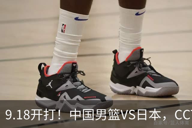 9.18开打！中国男篮VS日本，CCTV5直播：亚运会半决赛时间确定！